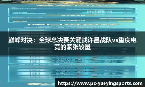 巅峰对决：全球总决赛关键战许昌战队vs重庆电竞的紧张较量