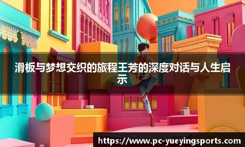滑板与梦想交织的旅程王芳的深度对话与人生启示